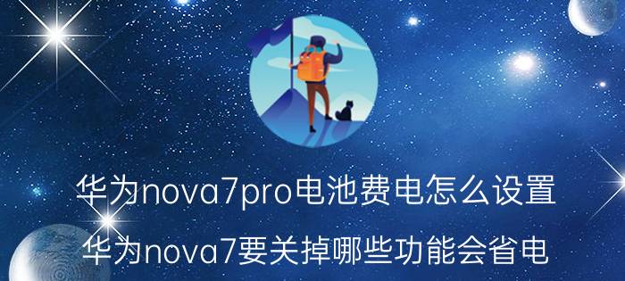 华为nova7pro电池费电怎么设置 华为nova7要关掉哪些功能会省电？